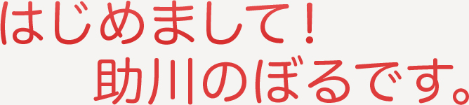 はじめまして!助川のぼるです。